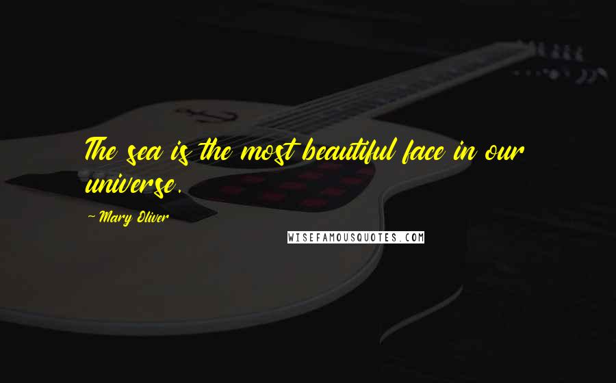 Mary Oliver Quotes: The sea is the most beautiful face in our universe.