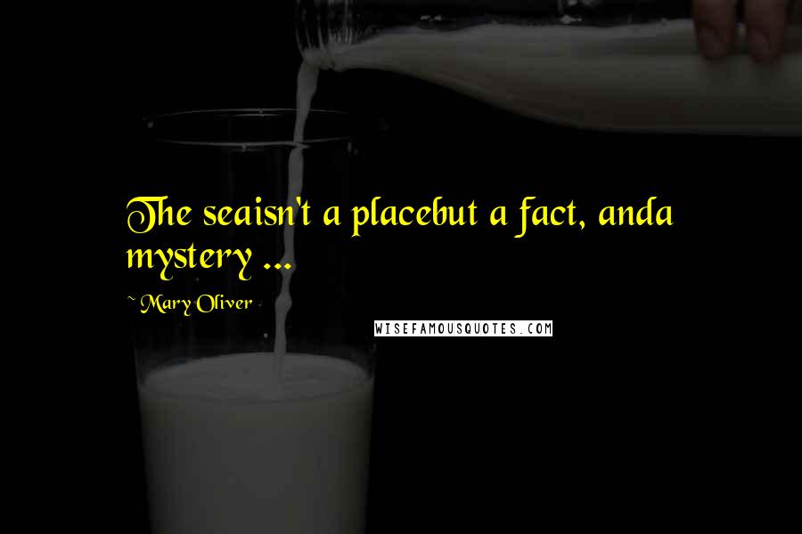 Mary Oliver Quotes: The seaisn't a placebut a fact, anda mystery ...