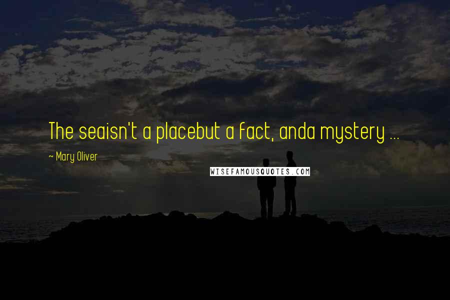 Mary Oliver Quotes: The seaisn't a placebut a fact, anda mystery ...