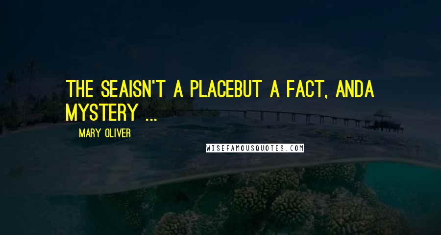 Mary Oliver Quotes: The seaisn't a placebut a fact, anda mystery ...