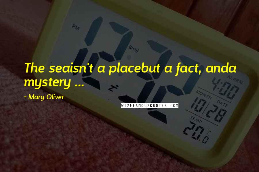 Mary Oliver Quotes: The seaisn't a placebut a fact, anda mystery ...