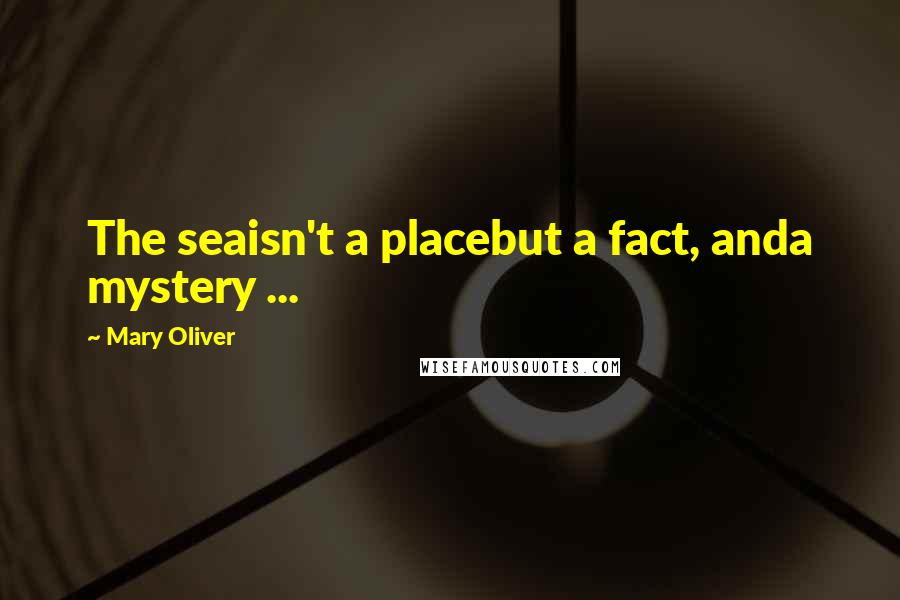 Mary Oliver Quotes: The seaisn't a placebut a fact, anda mystery ...