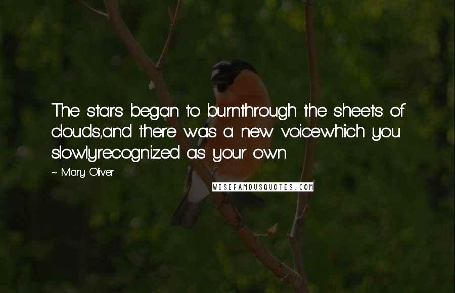 Mary Oliver Quotes: The stars began to burnthrough the sheets of clouds,and there was a new voicewhich you slowlyrecognized as your own
