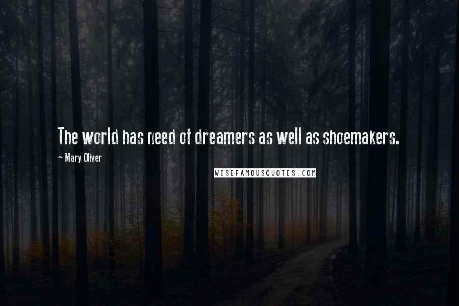 Mary Oliver Quotes: The world has need of dreamers as well as shoemakers.