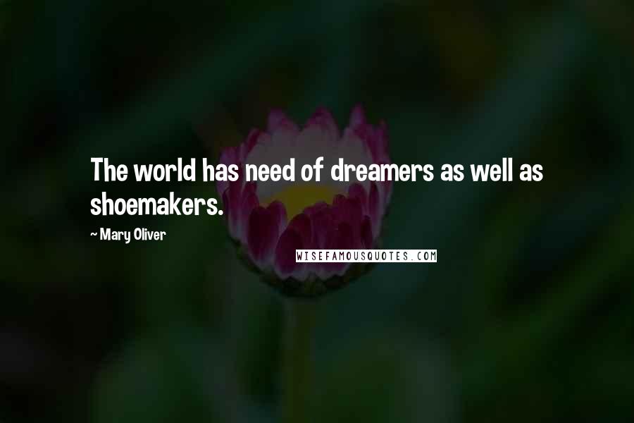 Mary Oliver Quotes: The world has need of dreamers as well as shoemakers.