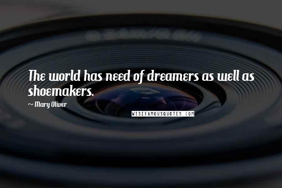Mary Oliver Quotes: The world has need of dreamers as well as shoemakers.