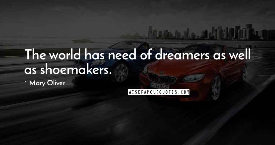 Mary Oliver Quotes: The world has need of dreamers as well as shoemakers.
