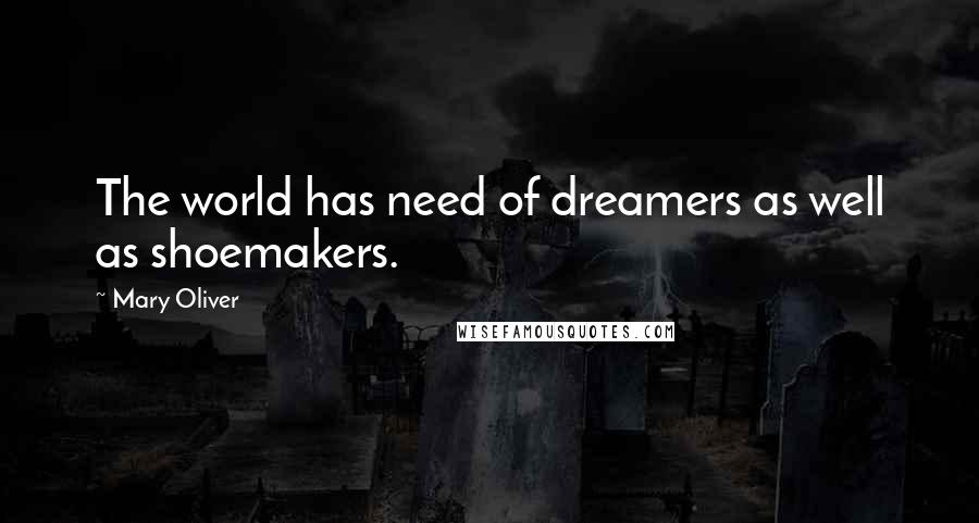 Mary Oliver Quotes: The world has need of dreamers as well as shoemakers.