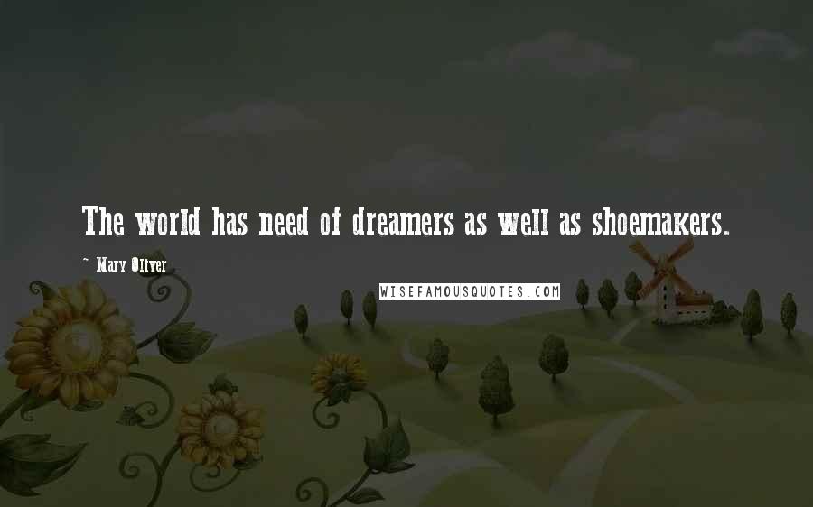 Mary Oliver Quotes: The world has need of dreamers as well as shoemakers.