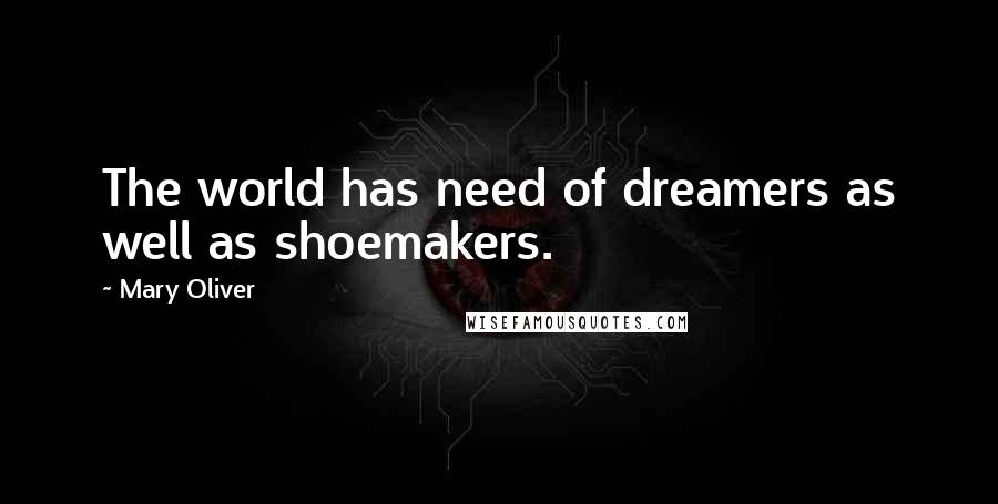 Mary Oliver Quotes: The world has need of dreamers as well as shoemakers.