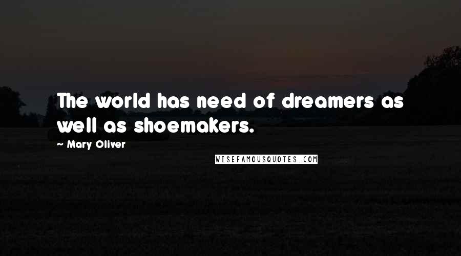 Mary Oliver Quotes: The world has need of dreamers as well as shoemakers.