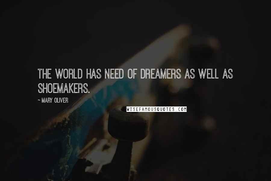 Mary Oliver Quotes: The world has need of dreamers as well as shoemakers.