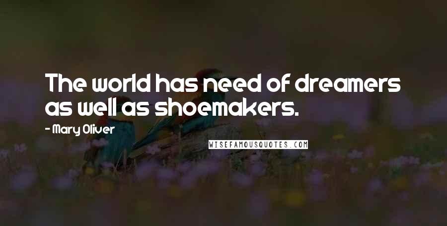 Mary Oliver Quotes: The world has need of dreamers as well as shoemakers.