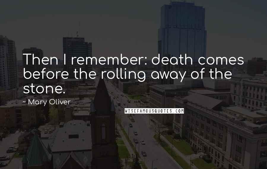 Mary Oliver Quotes: Then I remember: death comes before the rolling away of the stone.