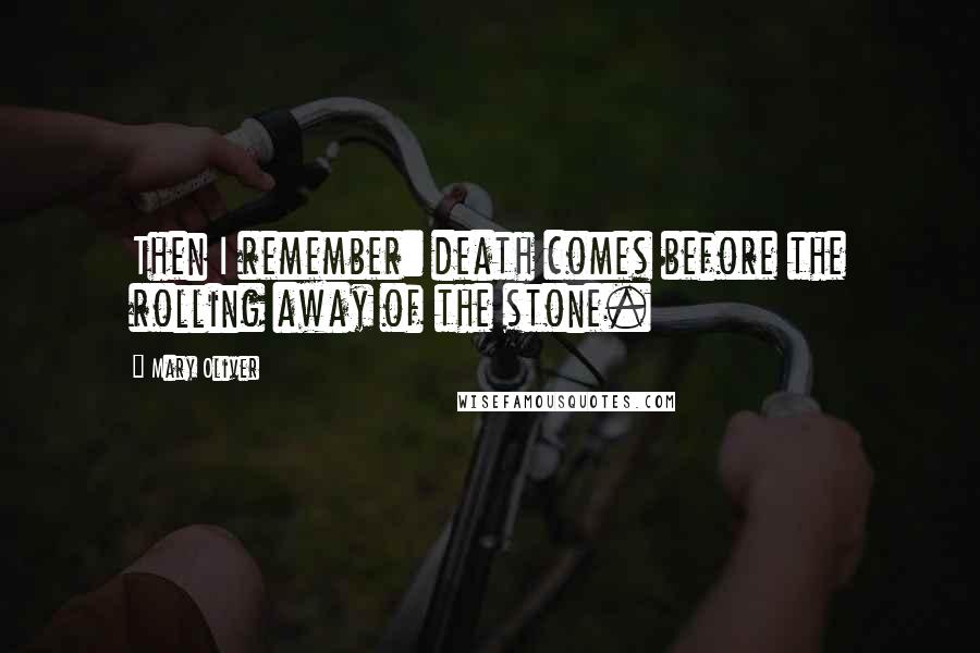 Mary Oliver Quotes: Then I remember: death comes before the rolling away of the stone.