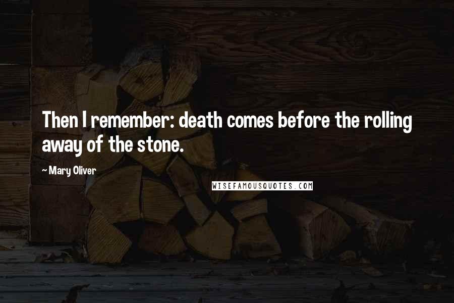 Mary Oliver Quotes: Then I remember: death comes before the rolling away of the stone.