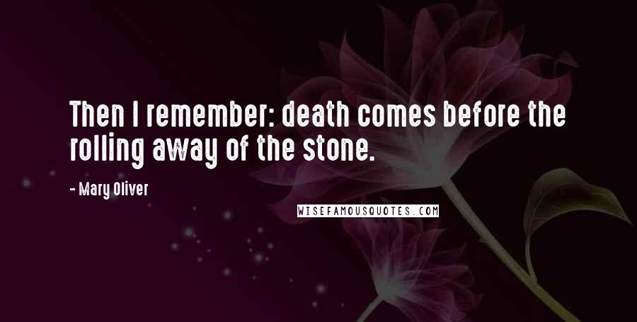 Mary Oliver Quotes: Then I remember: death comes before the rolling away of the stone.