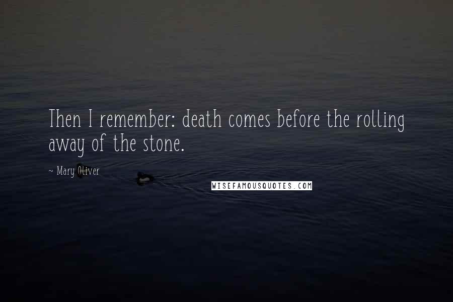 Mary Oliver Quotes: Then I remember: death comes before the rolling away of the stone.
