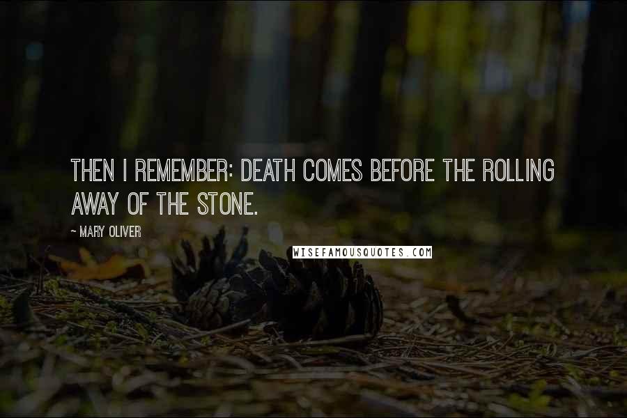 Mary Oliver Quotes: Then I remember: death comes before the rolling away of the stone.