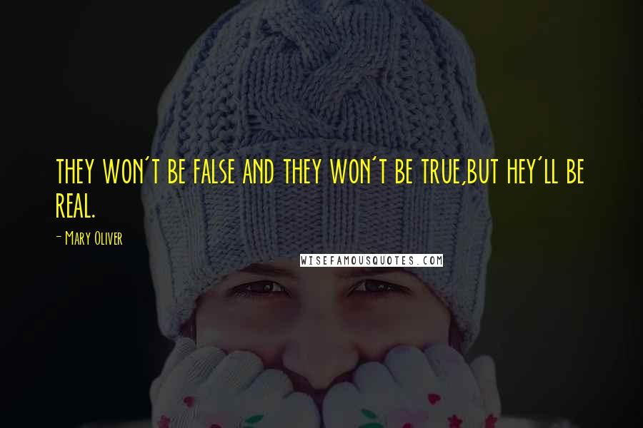 Mary Oliver Quotes: they won't be false and they won't be true,but hey'll be real.