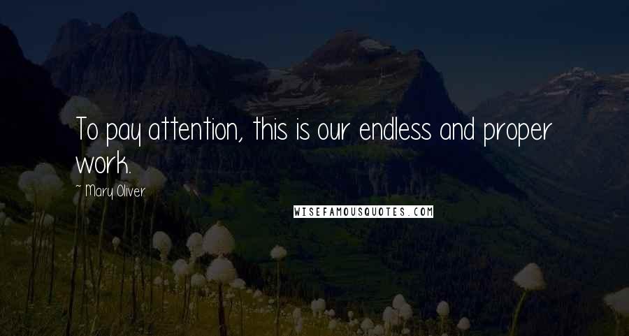 Mary Oliver Quotes: To pay attention, this is our endless and proper work.