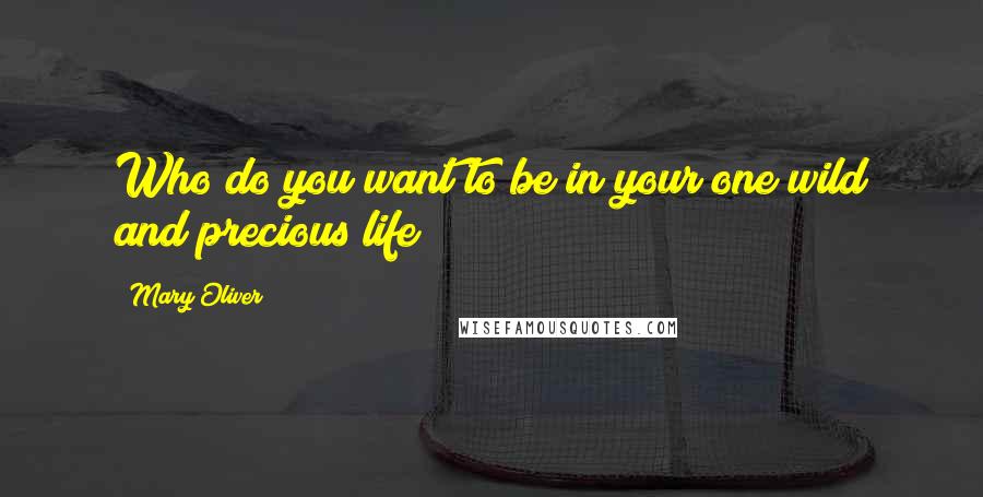 Mary Oliver Quotes: Who do you want to be in your one wild and precious life?