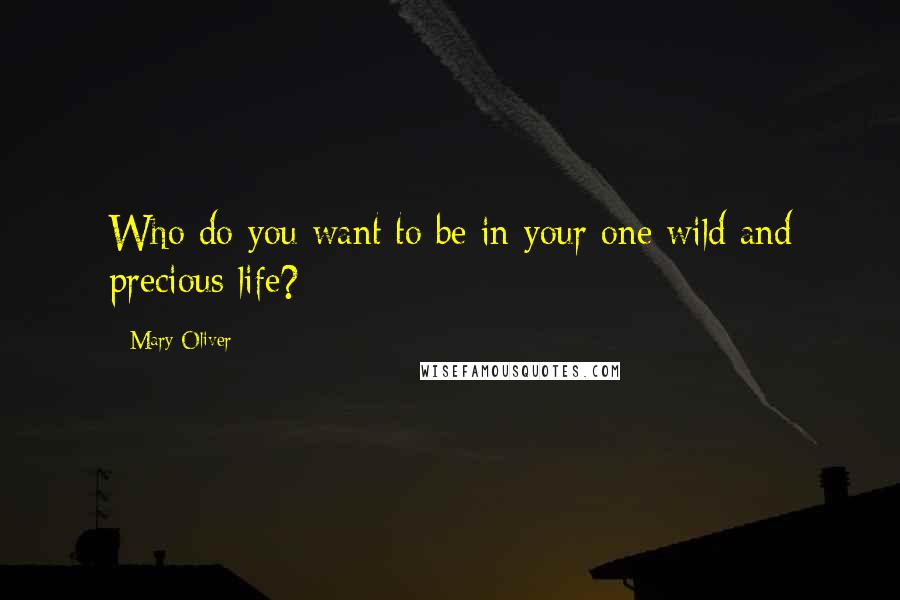Mary Oliver Quotes: Who do you want to be in your one wild and precious life?
