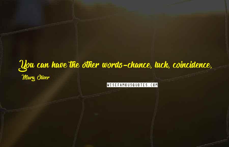 Mary Oliver Quotes: You can have the other words-chance, luck, coincidence, serendipity. I'll take grace. I don't know what it is exactly, but I'll take it.