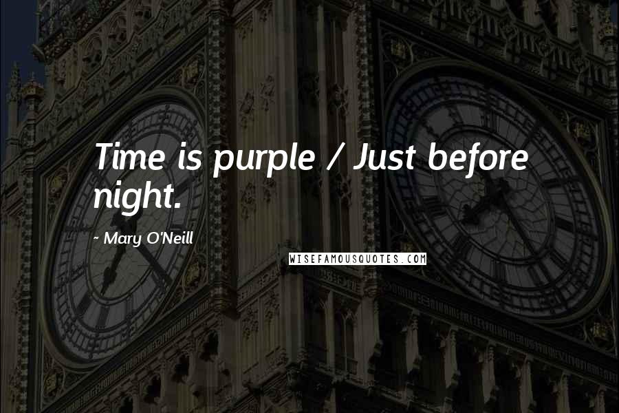 Mary O'Neill Quotes: Time is purple / Just before night.