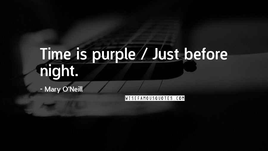 Mary O'Neill Quotes: Time is purple / Just before night.