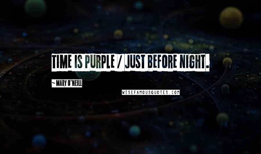 Mary O'Neill Quotes: Time is purple / Just before night.