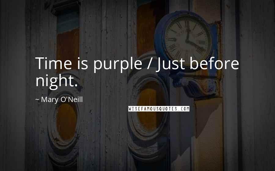 Mary O'Neill Quotes: Time is purple / Just before night.