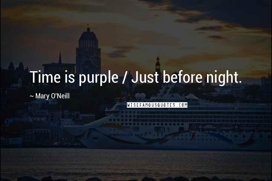 Mary O'Neill Quotes: Time is purple / Just before night.