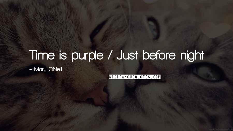 Mary O'Neill Quotes: Time is purple / Just before night.