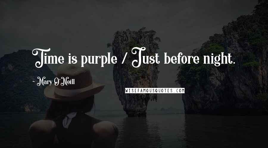 Mary O'Neill Quotes: Time is purple / Just before night.