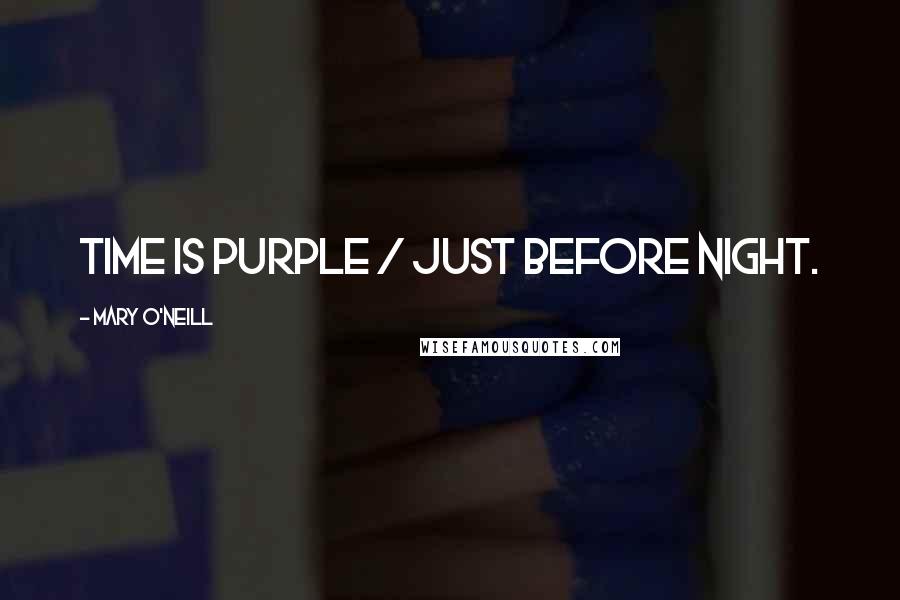 Mary O'Neill Quotes: Time is purple / Just before night.