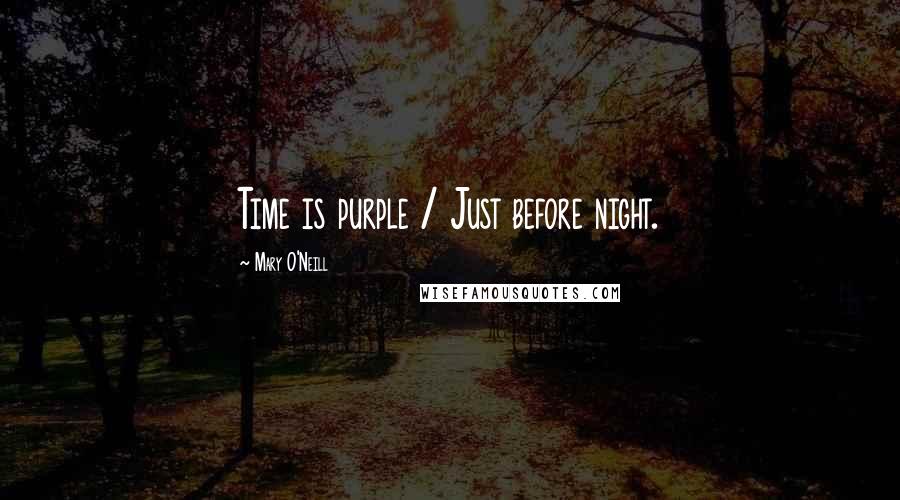 Mary O'Neill Quotes: Time is purple / Just before night.