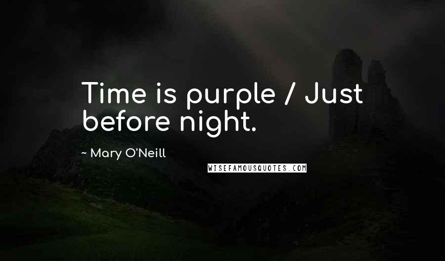 Mary O'Neill Quotes: Time is purple / Just before night.