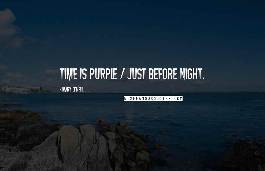 Mary O'Neill Quotes: Time is purple / Just before night.