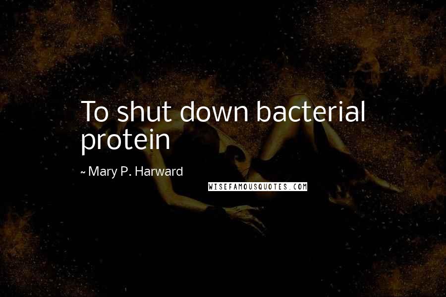 Mary P. Harward Quotes: To shut down bacterial protein