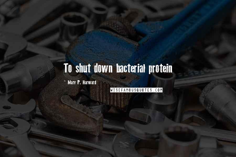 Mary P. Harward Quotes: To shut down bacterial protein