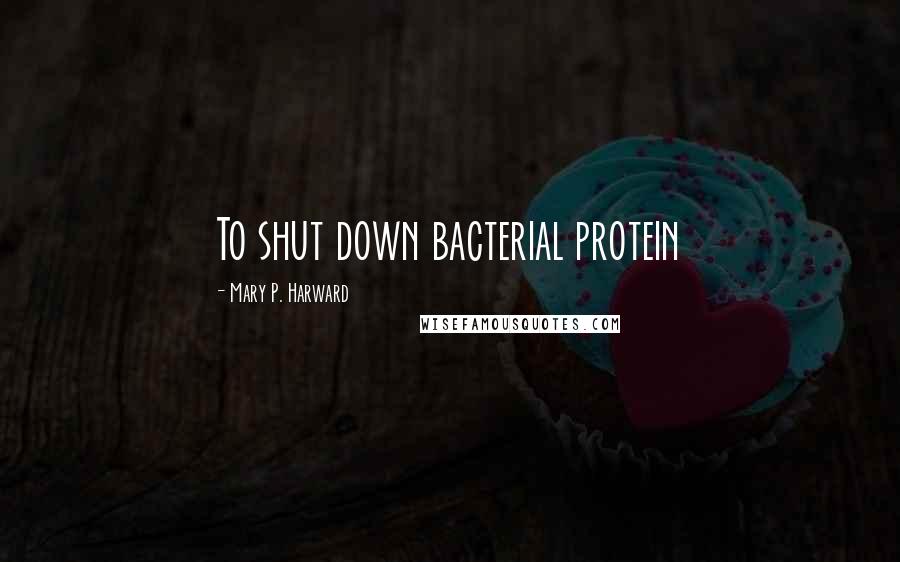 Mary P. Harward Quotes: To shut down bacterial protein