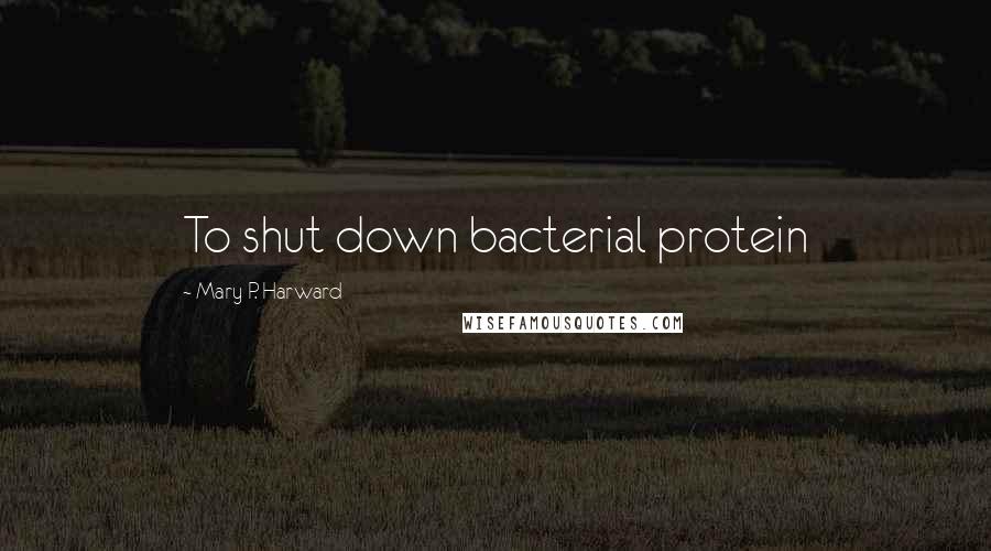 Mary P. Harward Quotes: To shut down bacterial protein