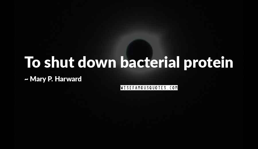 Mary P. Harward Quotes: To shut down bacterial protein