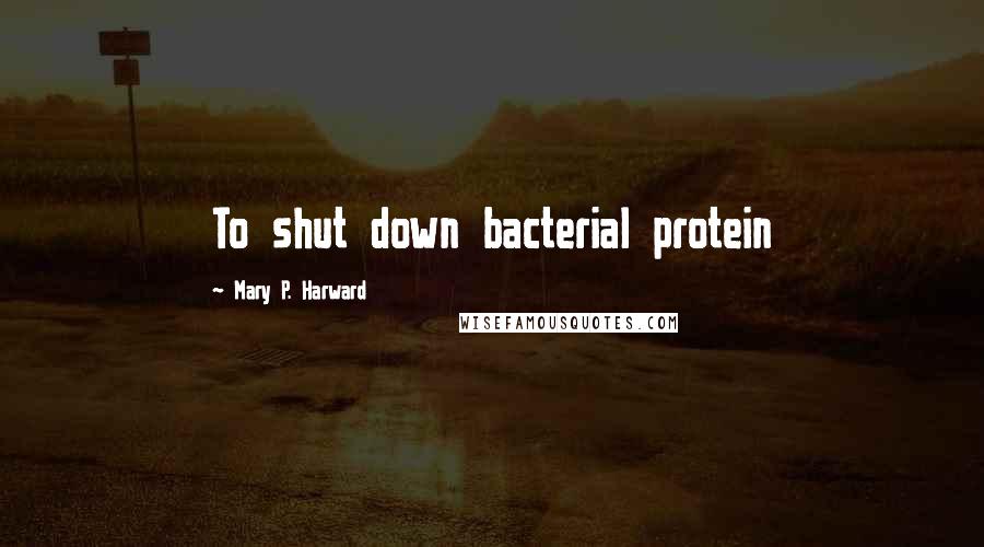 Mary P. Harward Quotes: To shut down bacterial protein