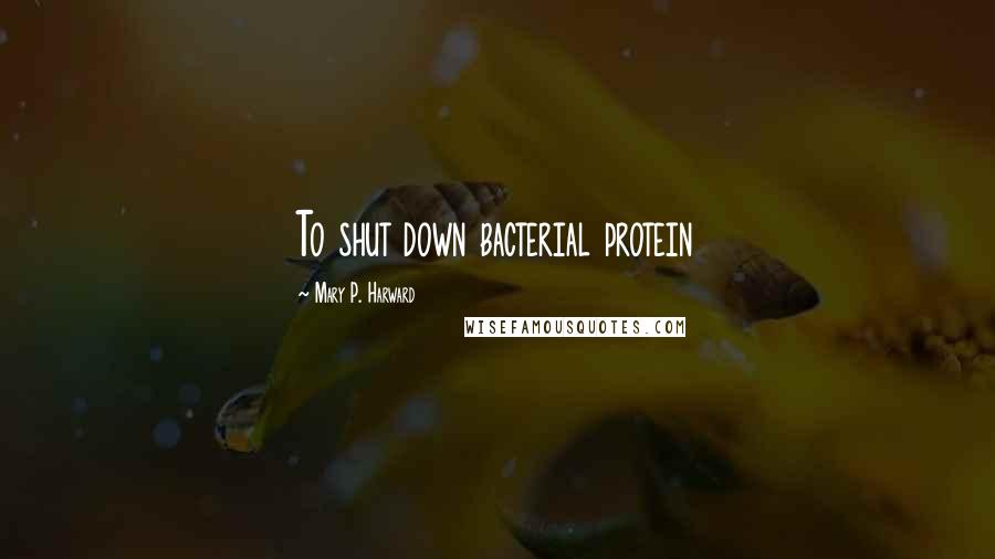 Mary P. Harward Quotes: To shut down bacterial protein