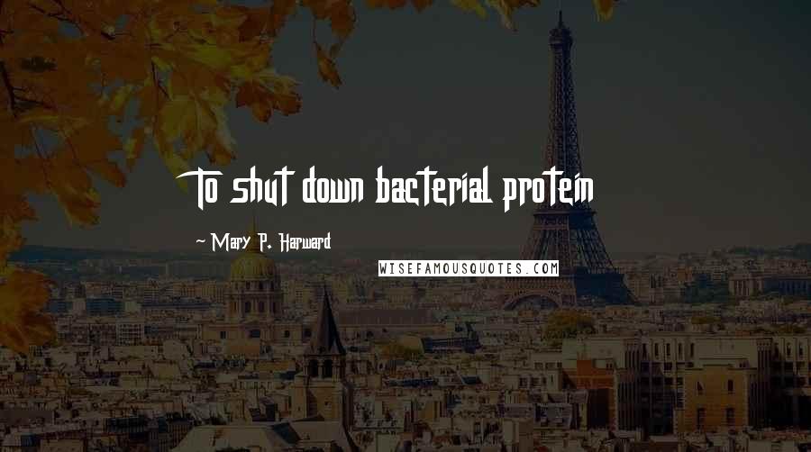 Mary P. Harward Quotes: To shut down bacterial protein