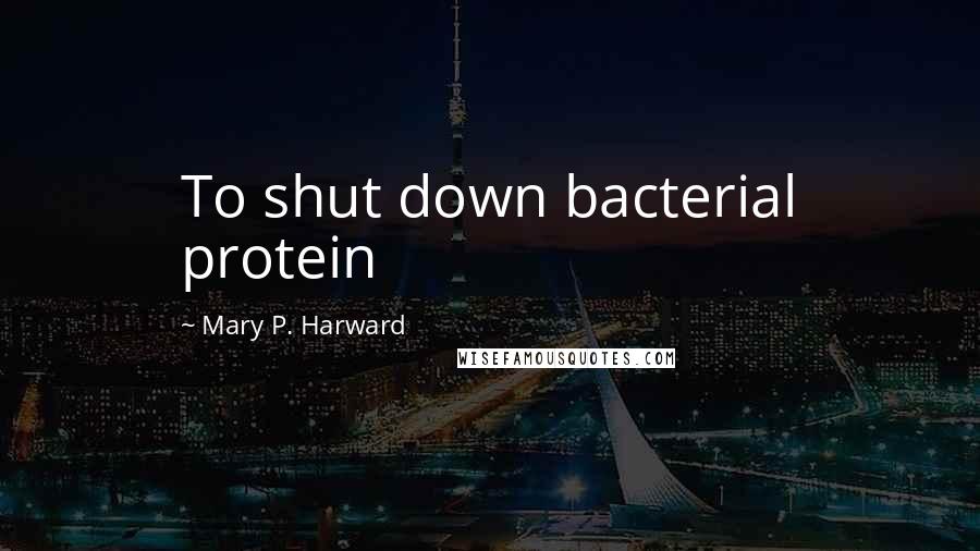 Mary P. Harward Quotes: To shut down bacterial protein