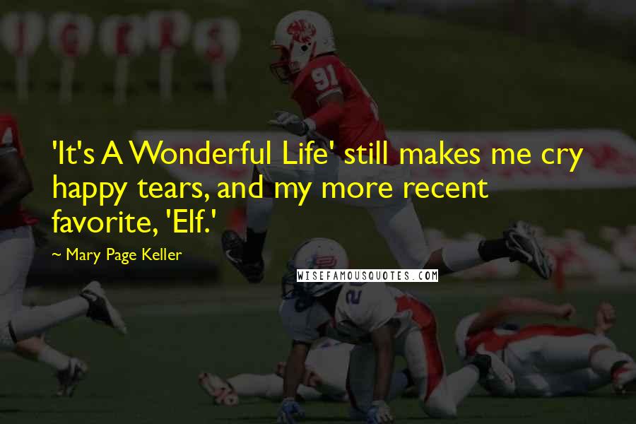 Mary Page Keller Quotes: 'It's A Wonderful Life' still makes me cry happy tears, and my more recent favorite, 'Elf.'