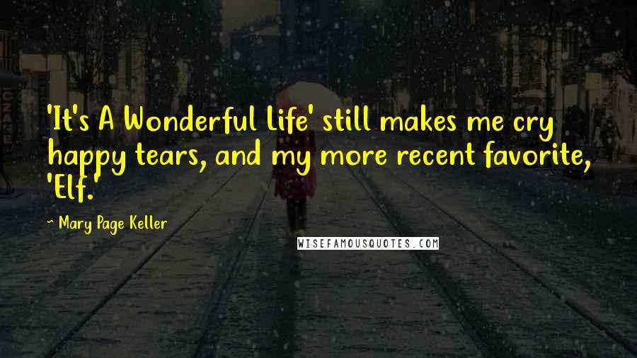 Mary Page Keller Quotes: 'It's A Wonderful Life' still makes me cry happy tears, and my more recent favorite, 'Elf.'
